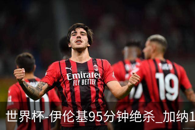 世界杯-伊伦基95分钟绝杀 加纳1-0巴拿马迎开门红